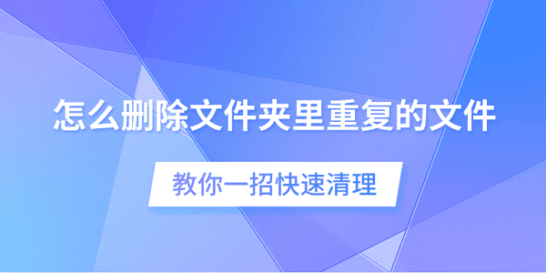 怎么刪除文件夾里重復(fù)的文件 教你一招快速清理
