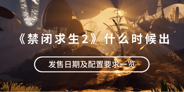 《禁閉求生2》什么時(shí)候出？發(fā)售日期及配置要求一覽