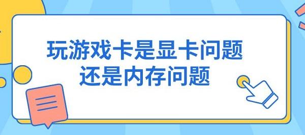 玩游戲卡是顯卡問題還是內存問題