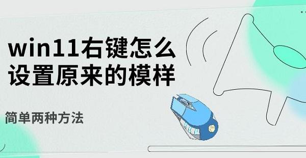 win11右鍵怎么設(shè)置原來(lái)的模樣，簡(jiǎn)單兩種方法