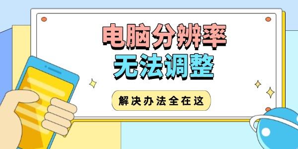 電腦分辨率無(wú)法調(diào)整怎么辦