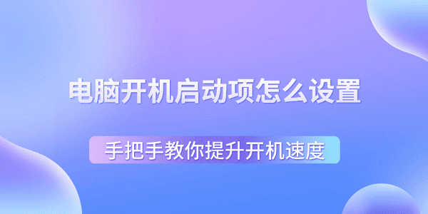 電腦開機(jī)啟動(dòng)項(xiàng)怎么設(shè)置 手把手教你提升開機(jī)速度