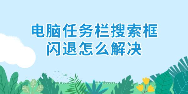 電腦任務(wù)欄搜索框閃退怎么解決 6招解決