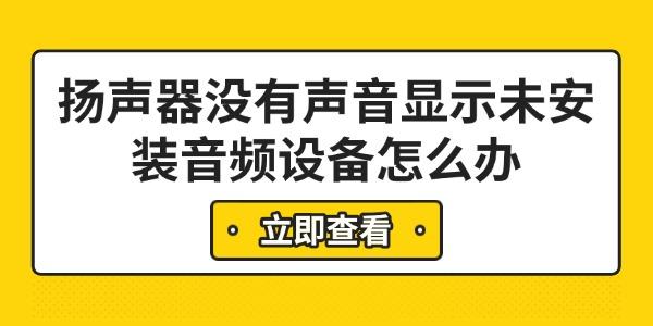 揚(yáng)聲器沒有聲音顯示未安裝音頻設(shè)備怎么辦 6步快速解決