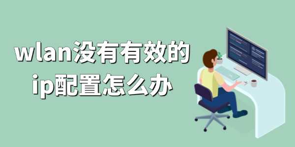 wlan沒(méi)有有效的ip配置怎么辦