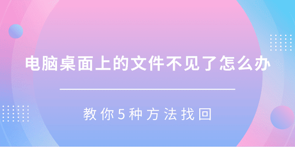 電腦桌面上的文件不見了怎么辦 教你5種方法找回