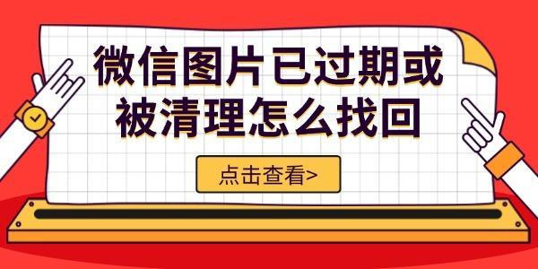 微信圖片已過(guò)期或被清理怎么找回 5種方法輕松恢復(fù)