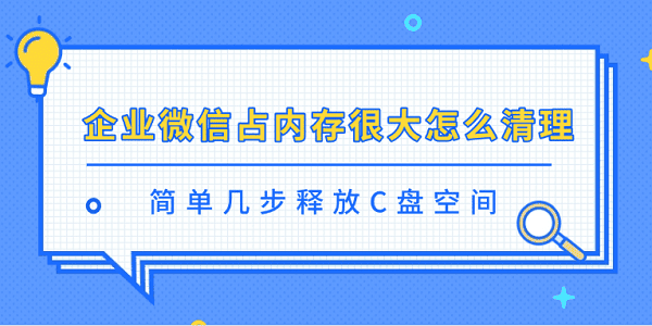 企業(yè)微信占內(nèi)存很大怎么清理 簡單幾步釋放C盤空間