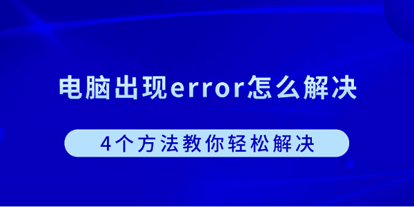 電腦出現(xiàn)error怎么解決？4個(gè)方法教你輕松解決