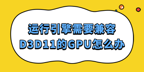 運(yùn)行引擎需要兼容D3D11的GPU怎么辦