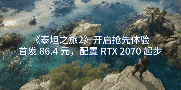 《泰坦之旅2》開啟搶先體驗：首發(fā) 86.4 元，配置 RTX 2070 起步