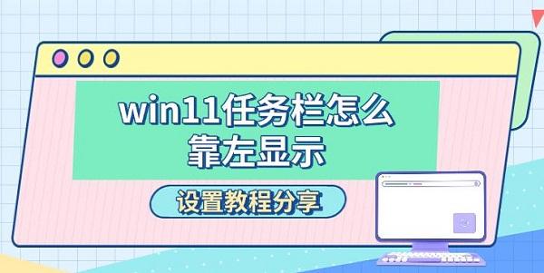 win11任務(wù)欄怎么靠左顯示，設(shè)置教程分享