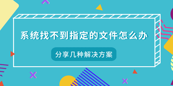 系統(tǒng)找不到指定的文件怎么辦 分享幾種解決方案
