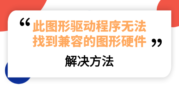 此圖形驅(qū)動(dòng)程序無(wú)法找到兼容的圖形硬件
