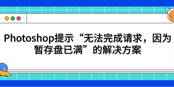 Photoshop提示“無(wú)法完成請(qǐng)求，因?yàn)闀捍姹P(pán)已滿”的解決方案