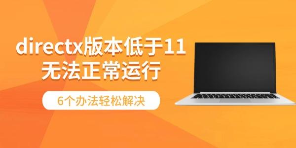 directx版本低于11無法正常運行 6個辦法輕松解決