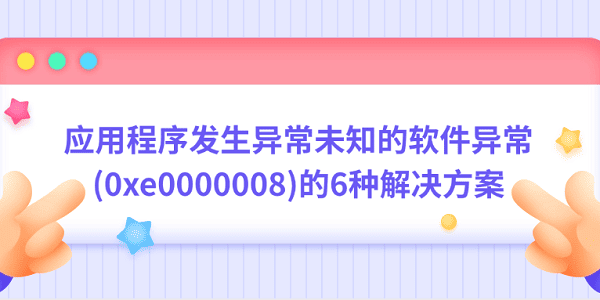 應(yīng)用程序發(fā)生異常未知的軟件異常(0xe0000008)的6種解決方案