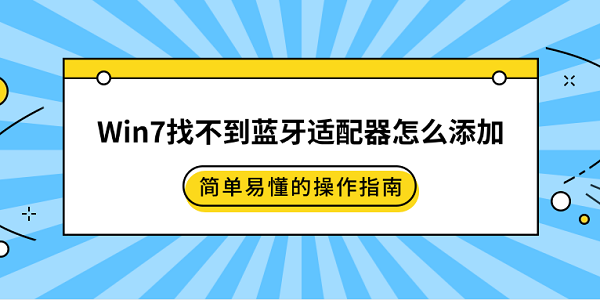 Win7找不到藍牙適配器怎么添加 簡單易懂的操作指南