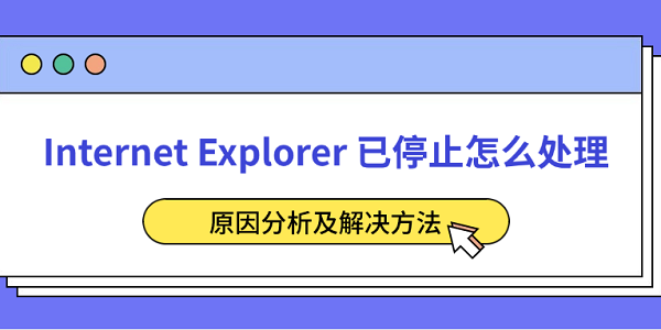 Internet Explorer 已停止怎么處理 原因分析及解決方法