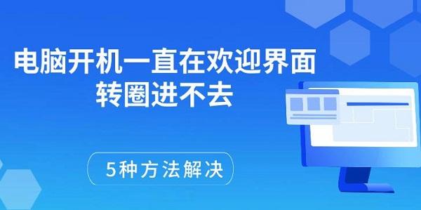 電腦開機(jī)一直在歡迎界面轉(zhuǎn)圈進(jìn)不去，5種方法解決