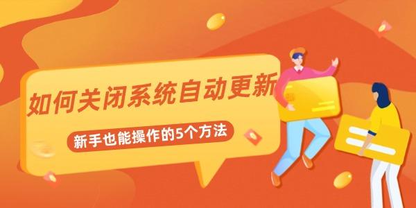 如何關閉系統(tǒng)自動更新 新手也能操作的5個方法