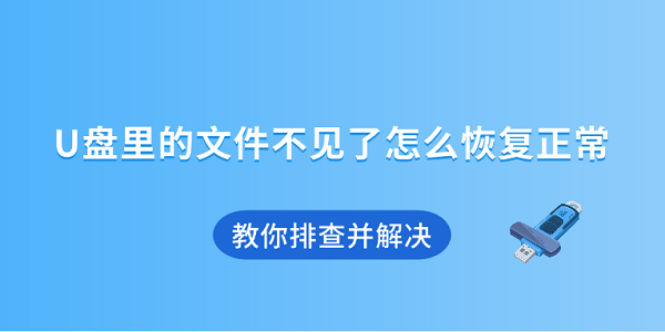 U盤里的文件不見了怎么恢復正常 教你排查并解決