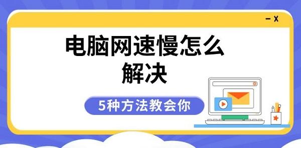 電腦網(wǎng)速慢怎么解決，5種方法教會(huì)你