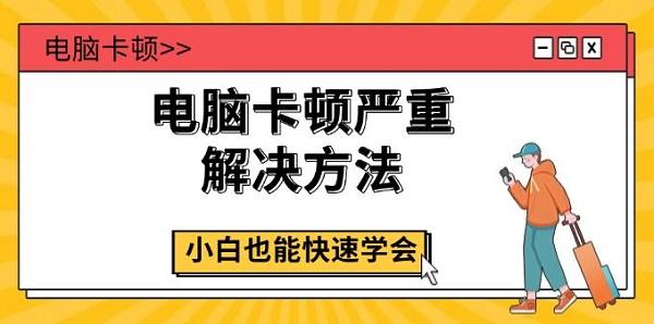 電腦卡頓嚴重解決方法，小白也能快速學會