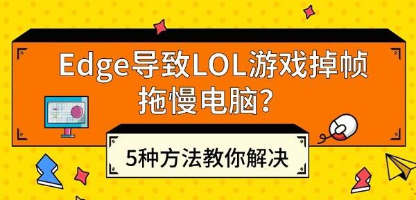 Edge導(dǎo)致LOL游戲掉幀拖慢電腦？5種方法教你解決