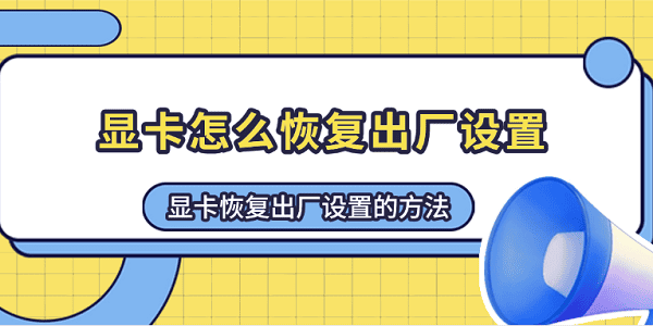 顯卡怎么恢復(fù)出廠設(shè)置 顯卡恢復(fù)出廠設(shè)置的方法