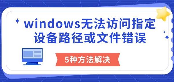 windows無法訪問指定設(shè)備路徑或文件錯誤，5種方法解決