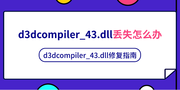 d3dcompiler_43.dll丟失怎么辦 d3dcompiler_43.dll修復(fù)指南