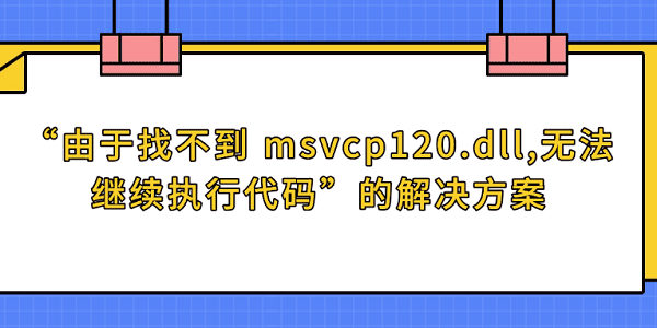 “由于找不到 msvcp120.dll,無法繼續(xù)執(zhí)行代碼”的解決方案