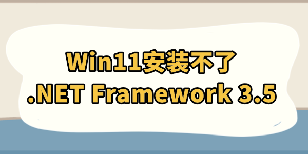 Win11安裝不了.NET Framework 3.5怎么辦
