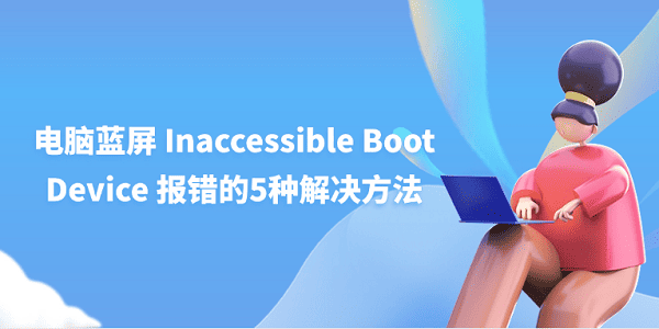 電腦藍屏 Inaccessible Boot Device 報錯的5種解決方法