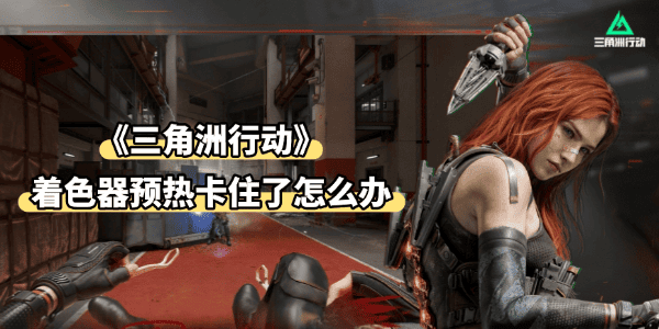 三角洲著色器預熱卡住了怎么辦