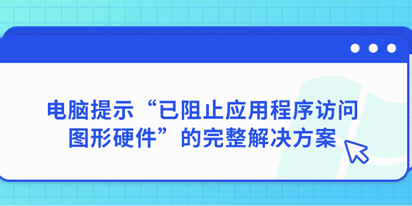 電腦提示“已阻止應(yīng)用程序訪問圖形硬件”的完整解決方案 電腦提示“已阻止應(yīng)用程序訪問圖形硬件”的完整解決方案