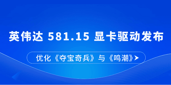 英偉達(dá) 581.15 顯卡驅(qū)動(dòng)發(fā)布：優(yōu)化《奪寶奇兵》與《鳴潮》