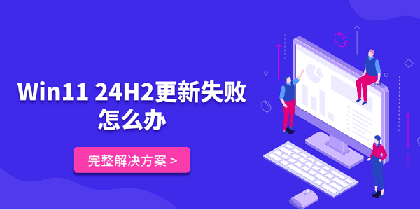 Win11 24H2更新失敗怎么辦 完整解決方案