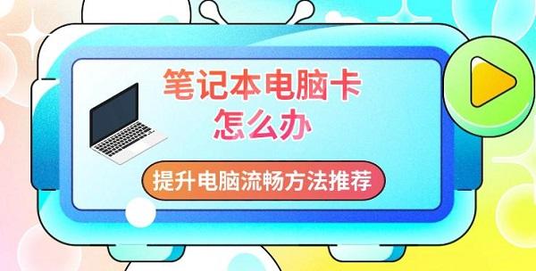 筆記本電腦卡怎么辦，提升電腦流暢方法推薦