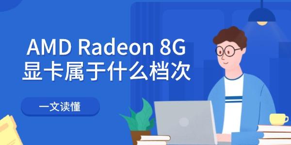 AMD Radeon 8G顯卡屬于什么檔次 一文讀懂