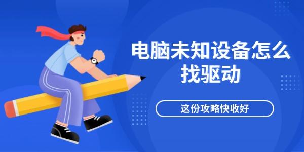 電腦未知設(shè)備怎么找驅(qū)動 這份攻略快收好