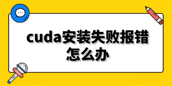 cuda安裝失敗報(bào)錯(cuò)怎么辦