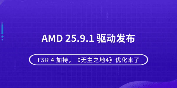 AMD 25.9.1 驅(qū)動發(fā)布：FSR 4 加持，《無主之地4》優(yōu)化來了