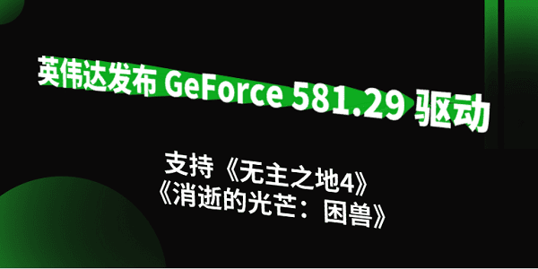 英偉達發(fā)布 GeForce 581.29 驅(qū)動：支持《無主之地4》《消逝的光芒：困獸》