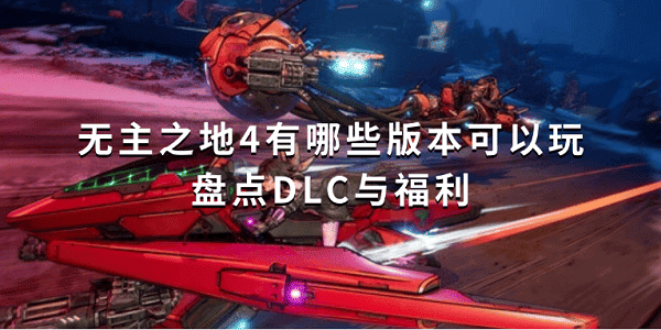 無主之地4有哪些版本可以玩？盤點DLC與福利
