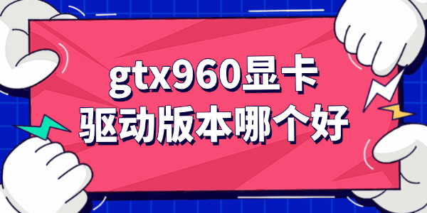 gtx960顯卡驅(qū)動(dòng)版本哪個(gè)好 gtx960顯卡驅(qū)動(dòng)版本哪個(gè)好
