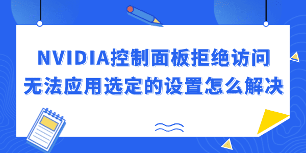 NVIDIA控制面板拒絕訪(fǎng)問(wèn)無(wú)法應(yīng)用選定的設(shè)置怎么解決 NVIDIA控制面板拒絕訪(fǎng)問(wèn)無(wú)法應(yīng)用選定的設(shè)置怎么解決