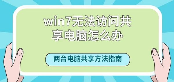 win7無法訪問共享電腦怎么辦？兩臺電腦共享方法指南