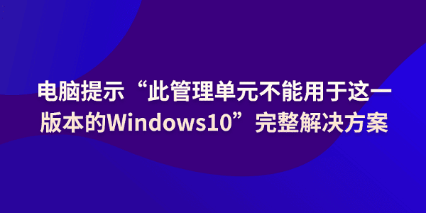 電腦提示“此管理單元不能用于這一版本的Windows10”解決方案